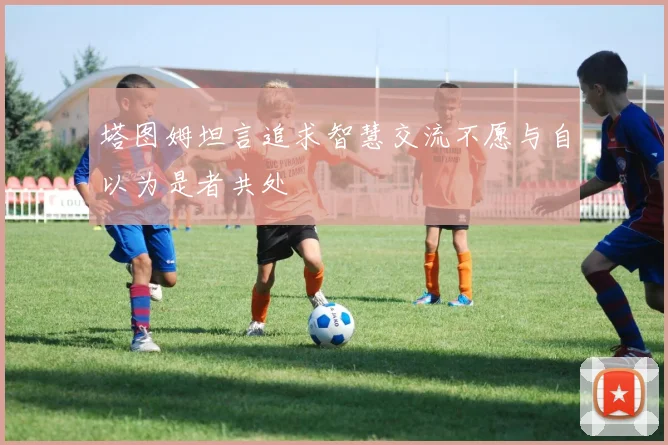 塔图姆坦言追求智慧交流不愿与自以为是者共处