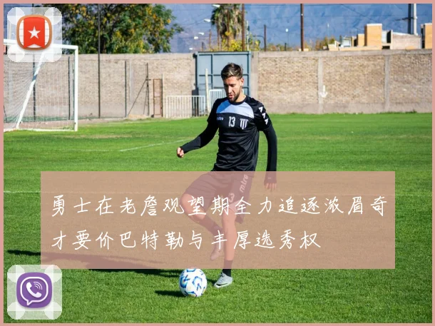 勇士在老詹观望期全力追逐浓眉奇才要价巴特勒与丰厚选秀权