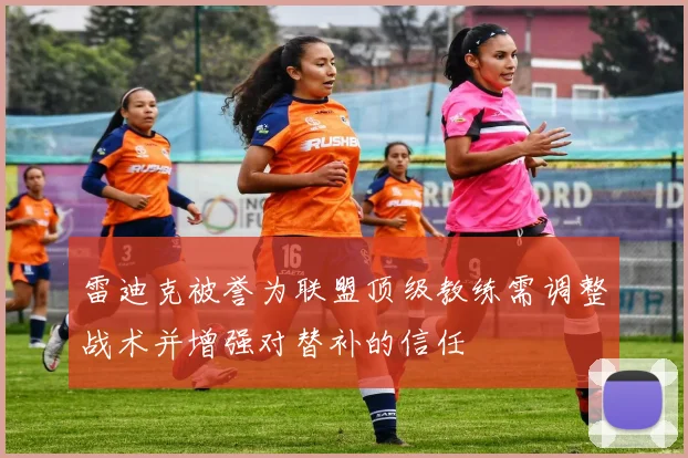雷迪克被誉为联盟顶级教练需调整战术并增强对替补的信任