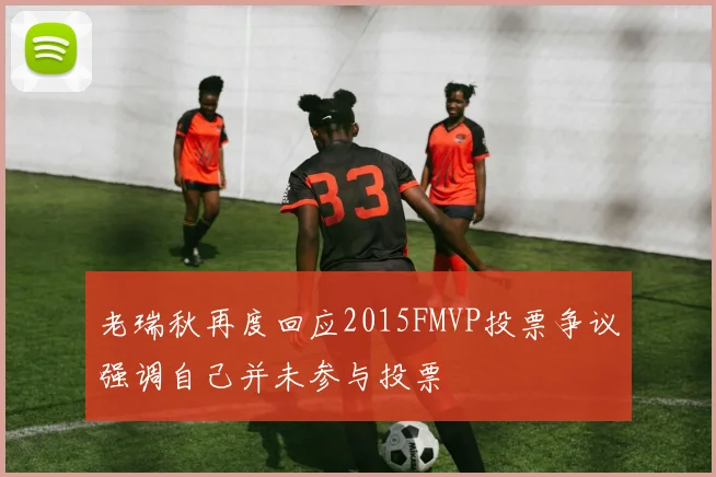老瑞秋再度回应2015FMVP投票争议强调自己并未参与投票