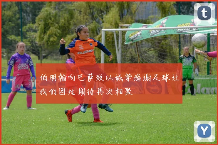 伯明翰向巴萨致以诚挚感谢足球让我们团结期待再次相聚