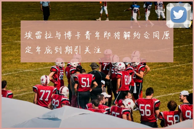 埃雷拉与博卡青年即将解约合同原定年底到期引关注