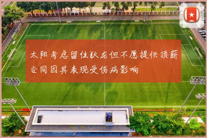 太阳考虑留住狄龙但不愿提供顶薪合同因其表现受伤病影响