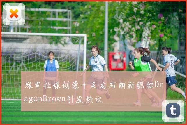 绿军社媒创意十足龙布朗新昵称DragonBrown引发热议