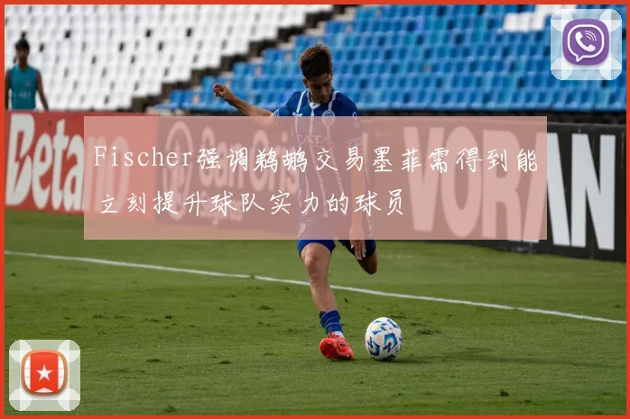 Fischer强调鹈鹕交易墨菲需得到能立刻提升球队实力的球员