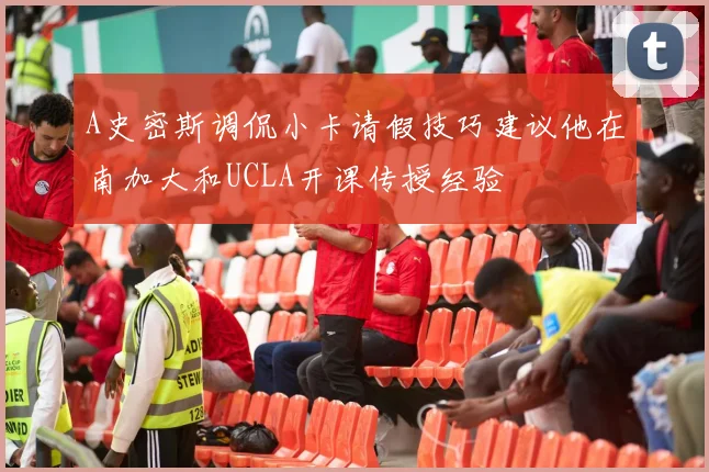 A史密斯调侃小卡请假技巧建议他在南加大和UCLA开课传授经验