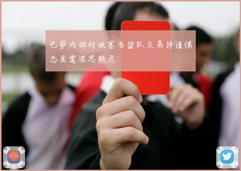 巴萨内部对坎塞洛留队交易持谨慎态度需深思熟虑