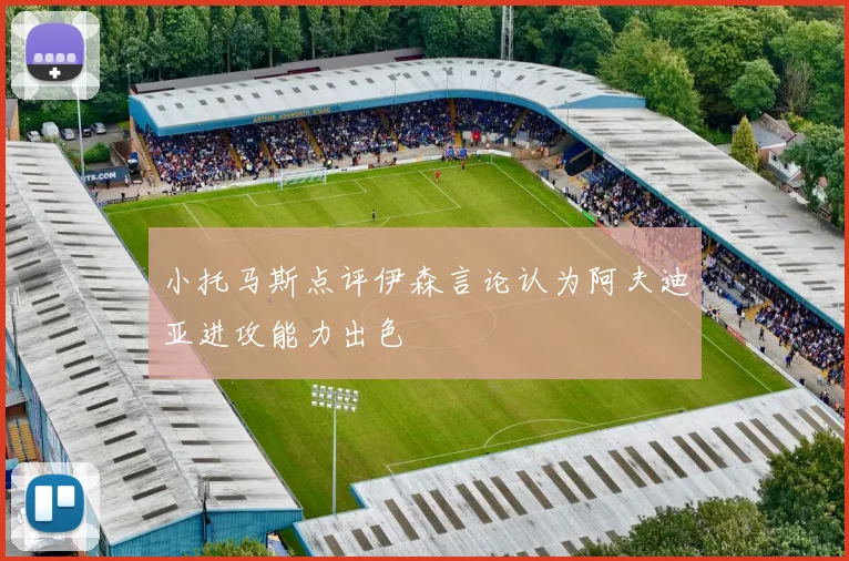 小托马斯点评伊森言论认为阿夫迪亚进攻能力出色