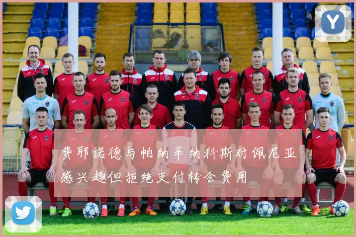 费耶诺德与帕纳辛纳科斯对佩尼亚感兴趣但拒绝支付转会费用
